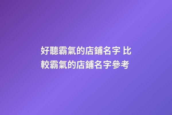 好聽霸氣的店鋪名字 比較霸氣的店鋪名字參考-第1張-店鋪起名-玄機派